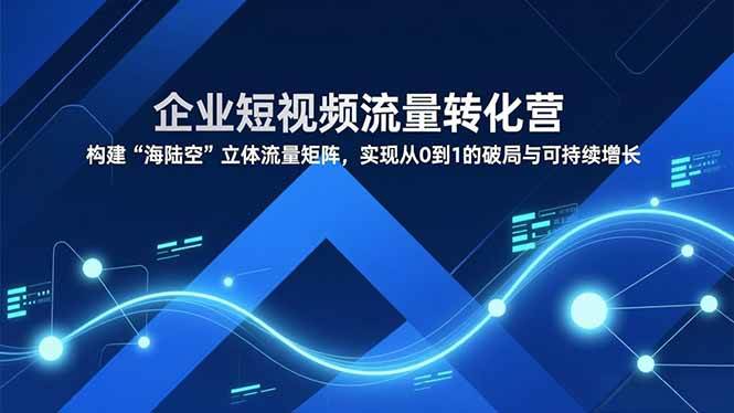 （16959期）企业短视频流量转化营，构建“海陆空”立体流量矩阵，实现从0到1的破局与可持续增长-润格副业网-每天分享热门副业赚钱项目