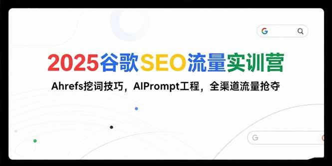 （15411期）2025谷歌SEO流量实训营;，Ahrefs挖词技巧，AIPrompt工程，全渠道流量抢夺-润格副业网-每天分享热门副业赚钱项目