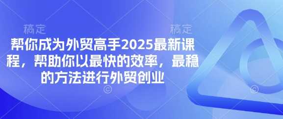 帮你成为外贸高手2025最新课程，帮助你以最快的效率，最稳的方法进行外贸创业-润格副业网-每天分享热门副业赚钱项目