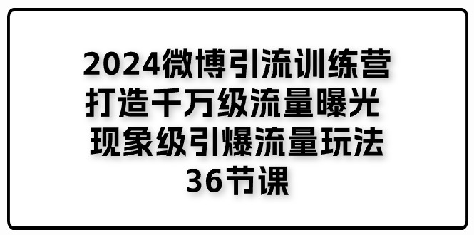 2024微博引流训练营「打造千万级流量曝光 现象级引爆流量玩法」36节课-润格副业网-每天分享热门副业赚钱项目