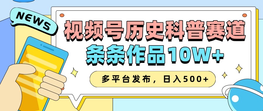 2025视频号历史科普赛道，AI一键生成，条条作品10W+，多平台发布，日入500+-润格副业网-每天分享热门副业赚钱项目