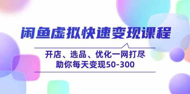 闲鱼虚拟快速变现课程,开店、选品、优化一网打尽,助你每天变现50-300-润格副业网-每天分享热门副业赚钱项目