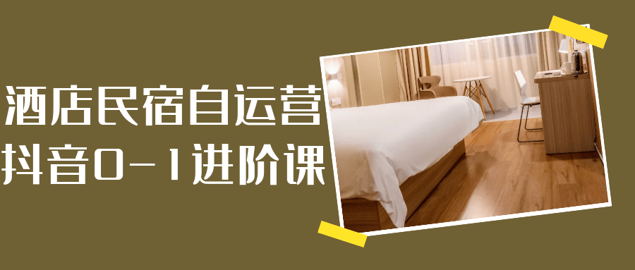 酒店民宿自运营抖音0-1进阶课-润格副业网-每天分享热门副业赚钱项目