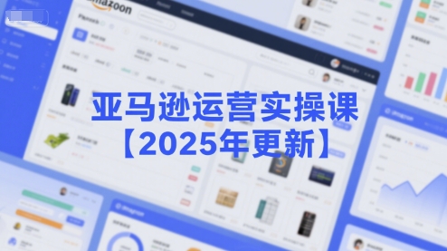 亚马逊运营实操课【2025年更新】主要内容包括亚马逊选品策略解析,选品重点方法、新品口诀必学等-润格副业网-每天分享热门副业赚钱项目