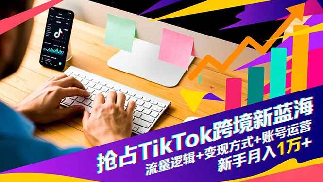 （16640期）抢占TikTok跨境新蓝海：流量逻辑+变现方式+账号运营，新手月入1万+-润格副业网-每天分享热门副业赚钱项目