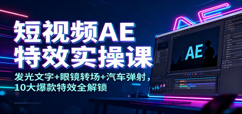 短视频AE特效实操课：发光文字+眼镜转场+汽车弹射，10大爆款特效全解锁-润格副业网-每天分享热门副业赚钱项目