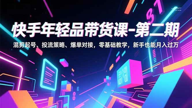 （16901期）快手年轻品带货课-第二期，混剪起号、投流策略、爆单对接，零基础教学，新手也能月入过万-润格副业网-每天分享热门副业赚钱项目