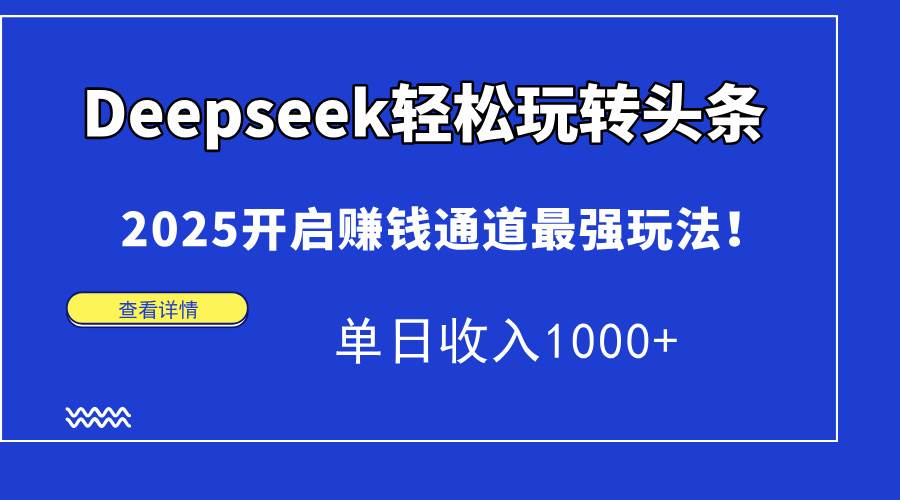 (14453期)Deepseek轻松玩转头条,2025开启赚钱通道最强玩法!单日收入1000+-润格副业网-每天分享热门副业赚钱项目