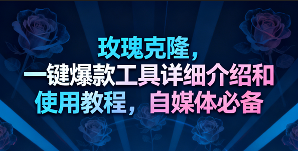 玫瑰克隆工具，一键去重爆款，自媒体必备神器-润格副业网-每天分享热门副业赚钱项目