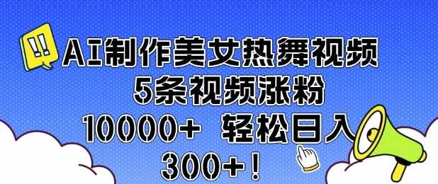 AI制作美女热舞视频 5条视频涨粉10000+ 轻松日入3张-润格副业网-每天分享热门副业赚钱项目