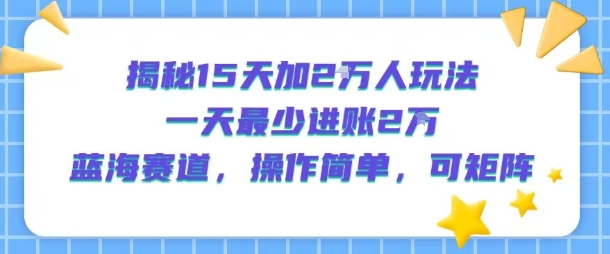 揭秘15天加2W人玩法,一天最少2万进账,蓝海赛道,操作简单,可矩阵-润格副业网-每天分享热门副业赚钱项目