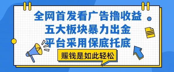 全网首发看广告撸收益,五大板块暴力出金,平台采用保底托底,挣钱是如此轻松作【揭秘】-润格副业网-每天分享热门副业赚钱项目
