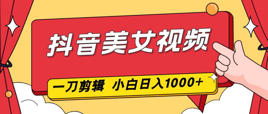 （16873期）抖音美女视频，一刀不剪，两分钟一条视频，小白轻松上手，日入1000-润格副业网-每天分享热门副业赚钱项目