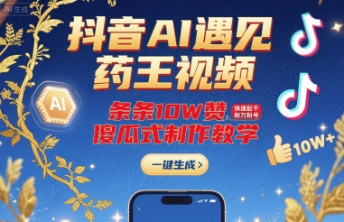 抖音AI遇见药王视频,条条10W赞,快速起千粉万粉号,傻瓜式制作教学-润格副业网-每天分享热门副业赚钱项目