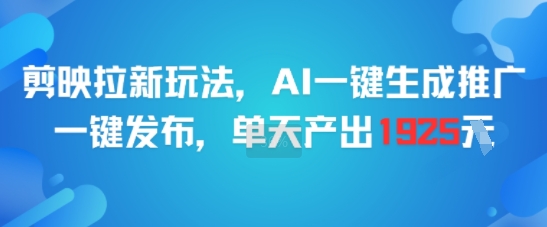 剪映拉新玩法，AI一键生成推广，一键发布，单天最高产出1925-润格副业网-每天分享热门副业赚钱项目