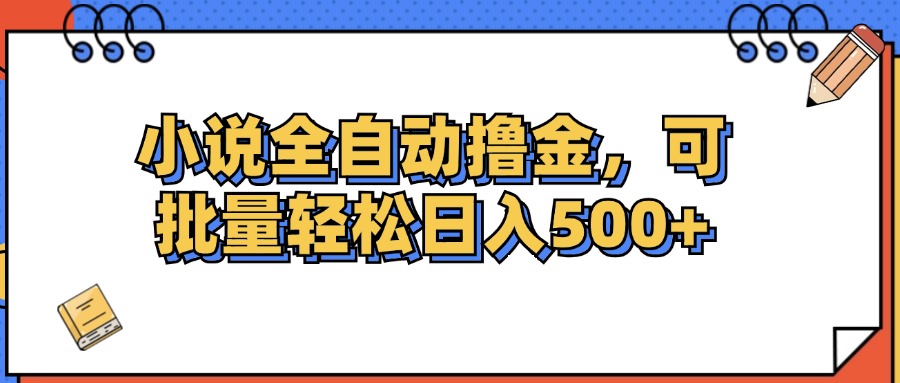（12244期）小说全自动撸金，可批量日入500+-润格副业网-每天分享热门副业赚钱项目