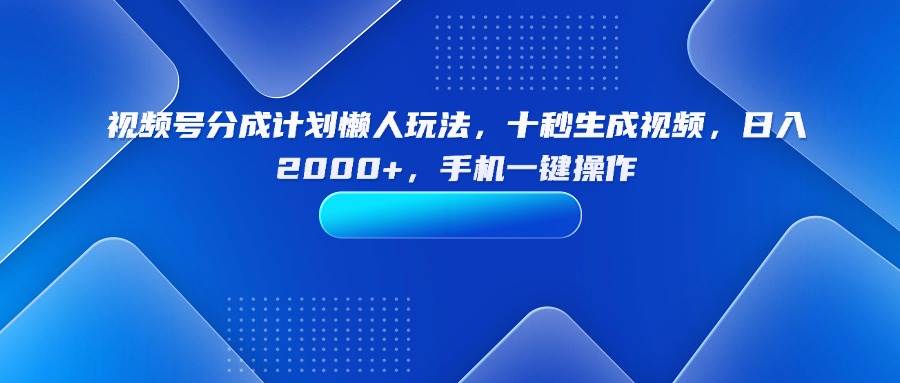 （15932期）视频号分成计划懒人玩法，十秒生成视频，日入2000+，手机一键操作-润格副业网-每天分享热门副业赚钱项目