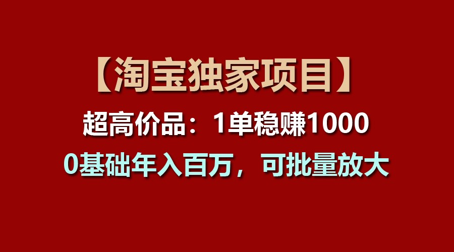 【淘宝独家项目】超高价品：1单稳赚1000多，0基础年入百万，可批量放大-润格副业网-每天分享热门副业赚钱项目