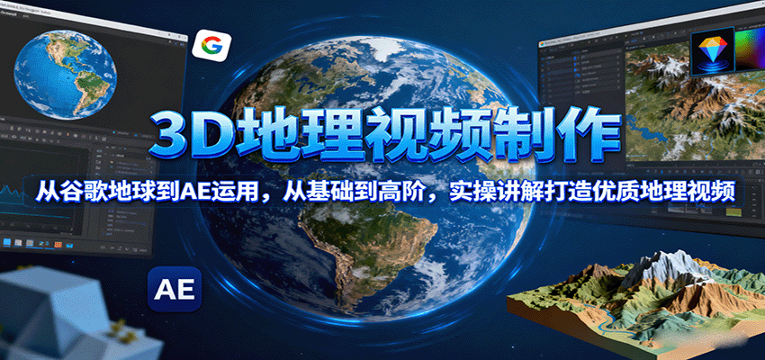 3D地理视频制作，从谷歌地球到AE运用，从基础到高阶，实操讲解打造优质地理视频-润格副业网-每天分享热门副业赚钱项目