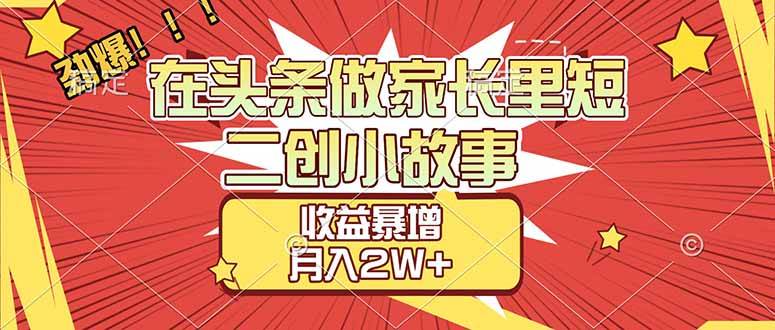 （17172期）【劲爆】在头条做家长里短二创小故事，收益暴增，月入2W+-润格副业网-每天分享热门副业赚钱项目