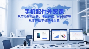 手机配件外贸课,从市场环境分析,平台开店,erp操作等,从零开始手机配件生意-润格副业网-每天分享热门副业赚钱项目