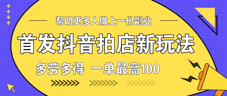 首发抖音拍店新玩法,多劳多得 一单最高100-润格副业网-每天分享热门副业赚钱项目