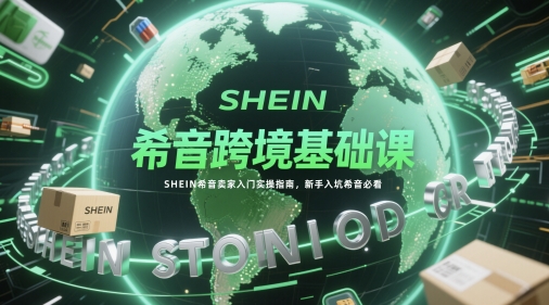 希音跨境基础课,SHEIN希音卖家入门实操指南,新手入坑希音必看-润格副业网-每天分享热门副业赚钱项目