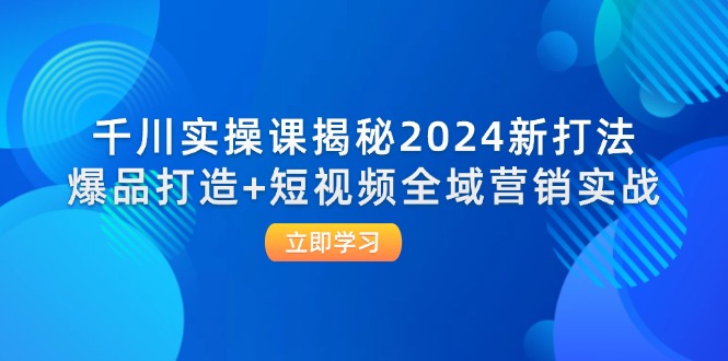 （12424期）千川实操课揭秘2024新打法：爆品打造+短视频全域营销实战-润格副业网-每天分享热门副业赚钱项目