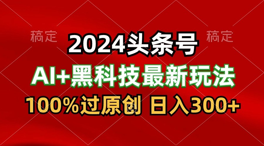 2024最新AI头条+黑科技猛撸收益，100%过原创，三天必起号，每天5分钟，月入1W+-润格副业网-每天分享热门副业赚钱项目