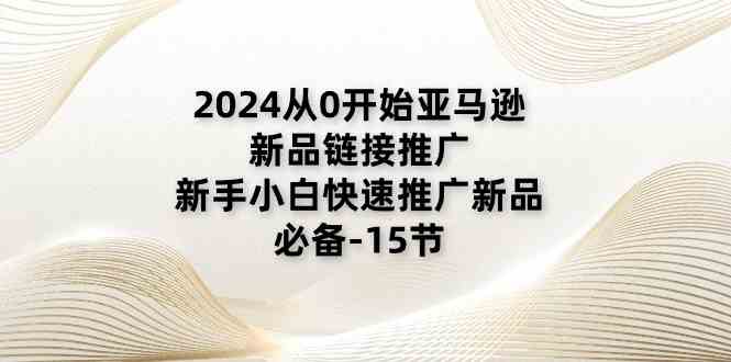 2024从0开始亚马逊新品链接推广，新手小白快速推广新品的必备（15节）-润格副业网-每天分享热门副业赚钱项目