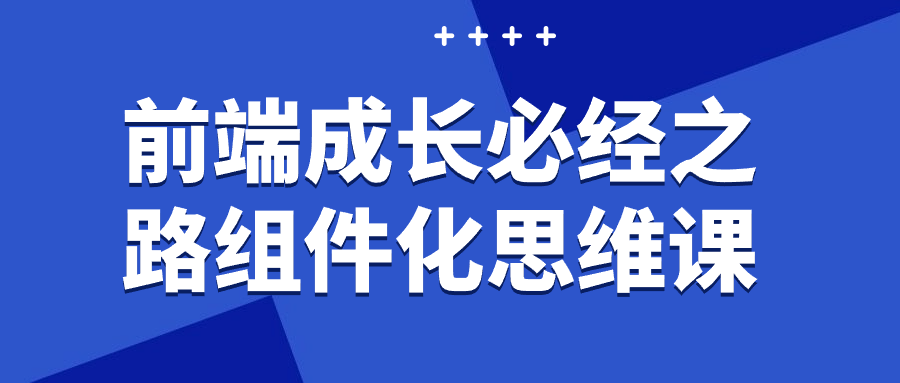 前端成长必经之路组件化思维课-润格副业网-每天分享热门副业赚钱项目