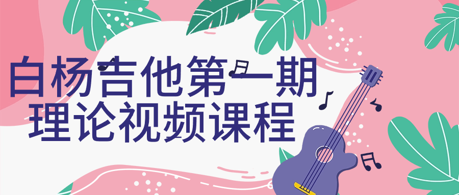 白杨吉他第一期理论视频课程-润格副业网-每天分享热门副业赚钱项目