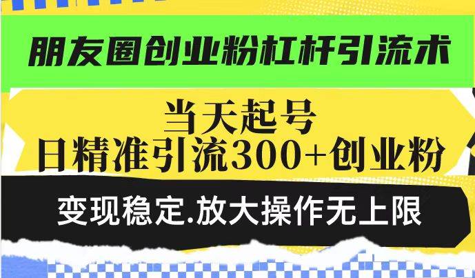 （14200期）朋友圈创业粉杠杆引流术，投产高轻松日引300+创业粉，变现稳定.放大操…-润格副业网-每天分享热门副业赚钱项目