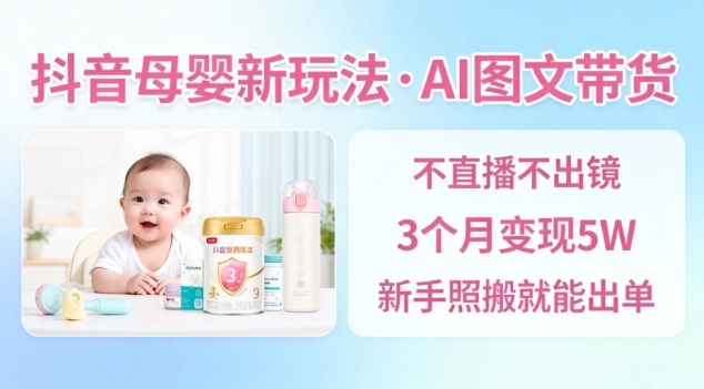 抖音母婴赛道新玩法，AI图文带货，不用直播，3个月变现5W，新手照搬就能出单-润格副业网-每天分享热门副业赚钱项目