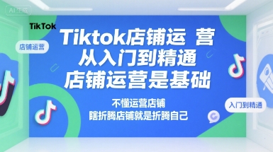 Tiktok店铺运营从入门到精通,店铺运营是基础,不懂运营店铺,瞎折腾店铺就是折腾自己-润格副业网-每天分享热门副业赚钱项目