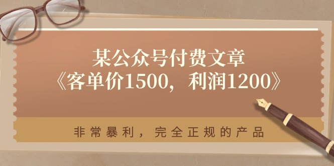 某公众号付费文章《客单价1500，利润1200》非常暴利，完全正规的产品-润格副业网-每天分享热门副业赚钱项目