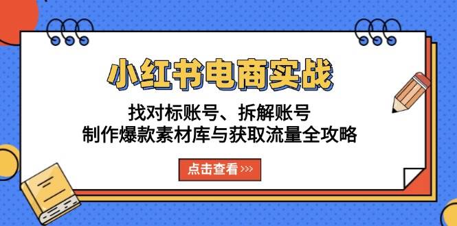 （13490期）小红书电商实战：找对标账号、拆解账号、制作爆款素材库与获取流量全攻略-润格副业网-每天分享热门副业赚钱项目