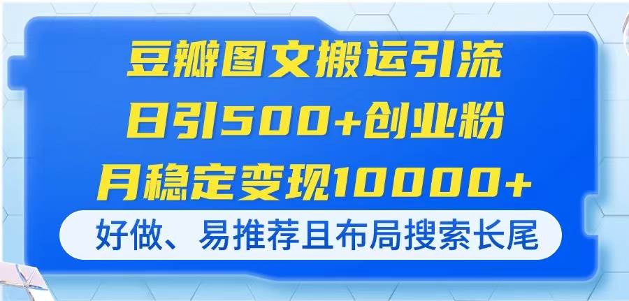 （14323期）豆瓣图文搬运引流，日引500+创业粉，月稳定变现10000+，好做、易推荐且…-润格副业网-每天分享热门副业赚钱项目