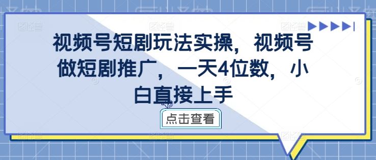 视频号短剧玩法实操，视频号做短剧推广，一天4位数，小白直接上手-润格副业网-每天分享热门副业赚钱项目