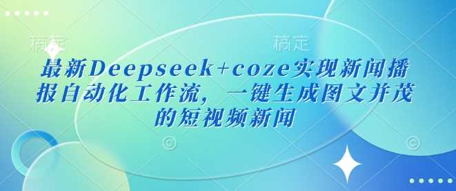 最新Deepseek+coze实现新闻播报自动化工作流，一键生成图文并茂的短视频新闻-润格副业网-每天分享热门副业赚钱项目