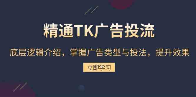 精通TK广告投流：底层逻辑介绍，掌握广告类型与投法，提升效果-润格副业网-每天分享热门副业赚钱项目