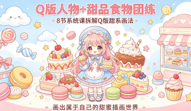 Q版人物+甜品食物团练，8节系统课拆解Q版甜系画法，画出属于自己的甜蜜插画世界-润格副业网-每天分享热门副业赚钱项目