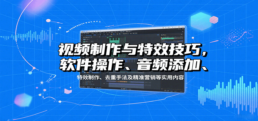 视频制作与特效技巧,软件操作、音频添加、特效制作、去重手法及精准营销等实用内容-润格副业网-每天分享热门副业赚钱项目