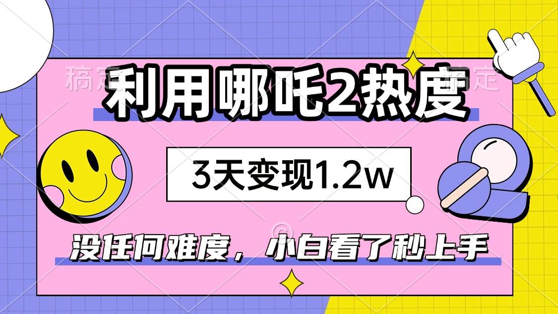 (14178期)如何利用哪吒2爆火,3天赚1.2W,没有任何难度,小白看了秒学会,抓紧时…-润格副业网-每天分享热门副业赚钱项目