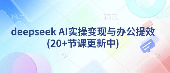 deepseek AI实操变现与办公提效(20+节课更新中)-润格副业网-每天分享热门副业赚钱项目