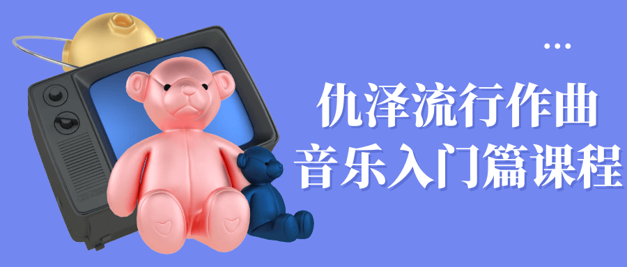 仇泽流行作曲音乐入门篇课程-润格副业网-每天分享热门副业赚钱项目