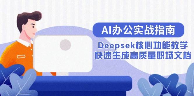 （15018期）AI办公实战指南：Deepsek核心功能教学，快速生成高质量职场文档-润格副业网-每天分享热门副业赚钱项目