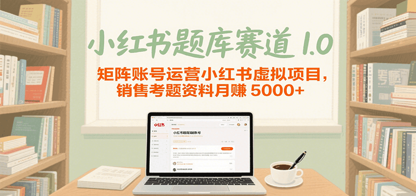 小红书题库赛道1.0，矩阵账号运营小红书虚拟项目，销售行业资格证考题资料月赚5000+-润格副业网-每天分享热门副业赚钱项目