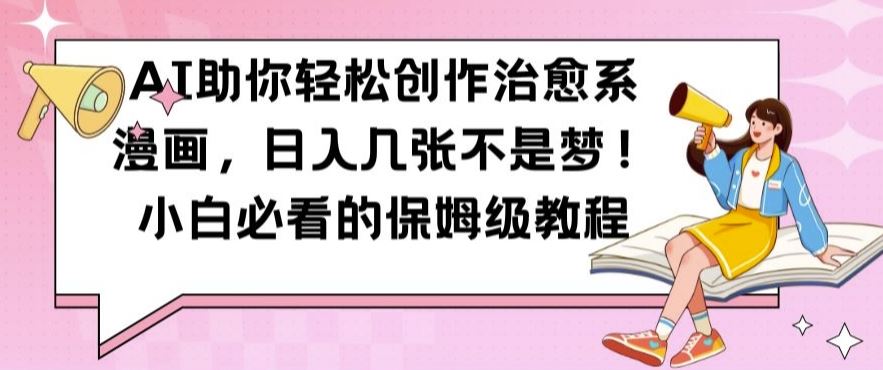 AI助你轻松创作治愈系漫画，日入几张不是梦，小白必看的保姆级教程【揭秘】-润格副业网-每天分享热门副业赚钱项目