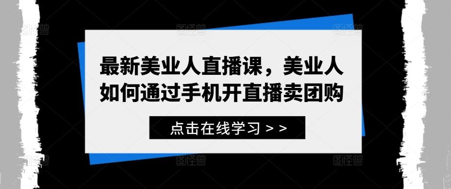 最新美业人直播课,美业人如何通过手机开直播卖团购-润格副业网-每天分享热门副业赚钱项目
